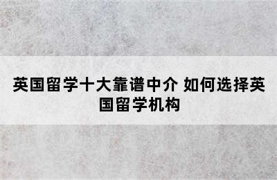 英国留学十大靠谱中介 如何选择英国留学机构